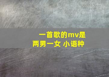 一首歌的mv是两男一女 小语种